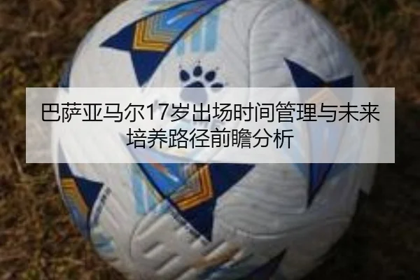 巴萨亚马尔17岁出场时间管理与未来培养路径前瞻分析
