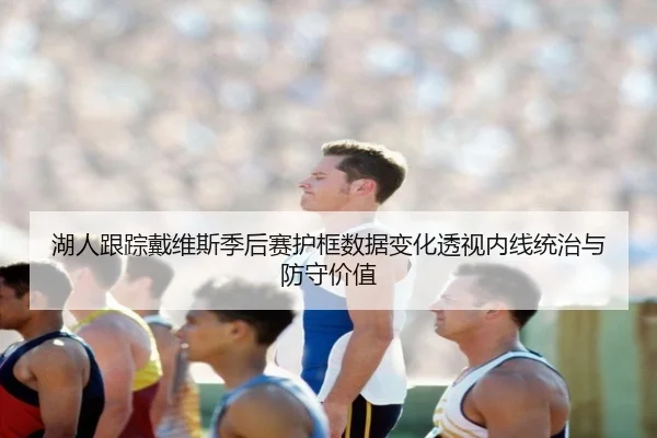 湖人跟踪戴维斯季后赛护框数据变化透视内线统治与防守价值