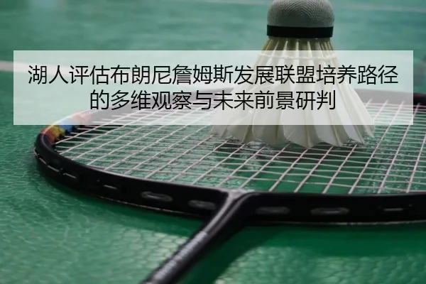 湖人评估布朗尼詹姆斯发展联盟培养路径的多维观察与未来前景研判