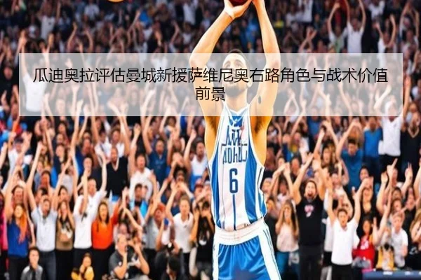 瓜迪奥拉评估曼城新援萨维尼奥右路角色与战术价值前景