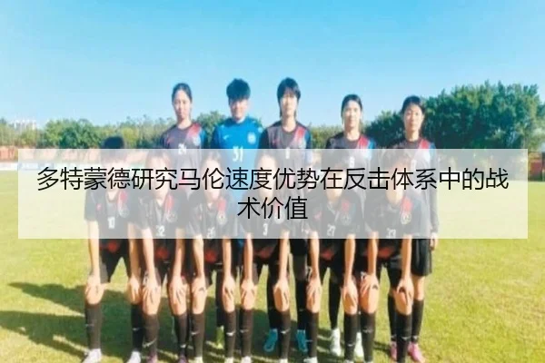 多特蒙德研究马伦速度优势在反击体系中的战术价值