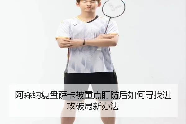 阿森纳复盘萨卡被重点盯防后如何寻找进攻破局新办法