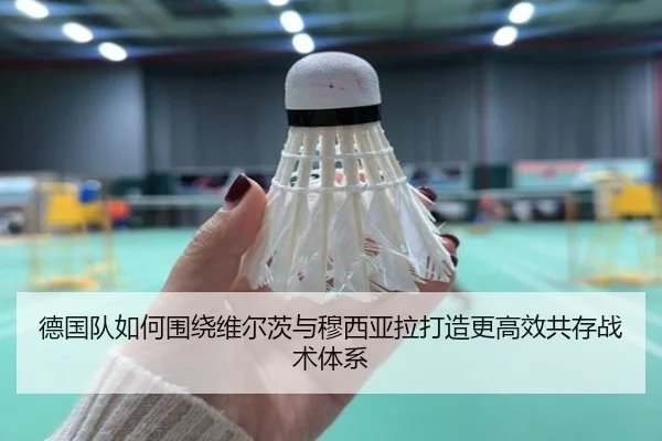 德国队如何围绕维尔茨与穆西亚拉打造更高效共存战术体系