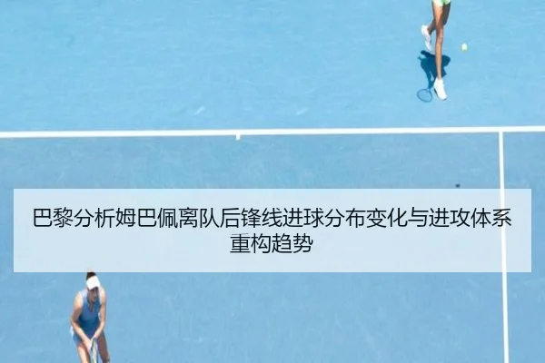 巴黎分析姆巴佩离队后锋线进球分布变化与进攻体系重构趋势