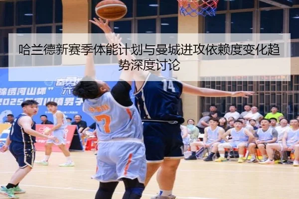 哈兰德新赛季体能计划与曼城进攻依赖度变化趋势深度讨论