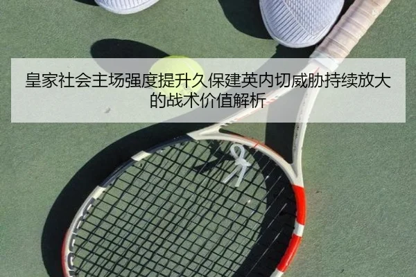 皇家社会主场强度提升久保建英内切威胁持续放大的战术价值解析